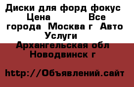 Диски для форд фокус › Цена ­ 6 000 - Все города, Москва г. Авто » Услуги   . Архангельская обл.,Новодвинск г.